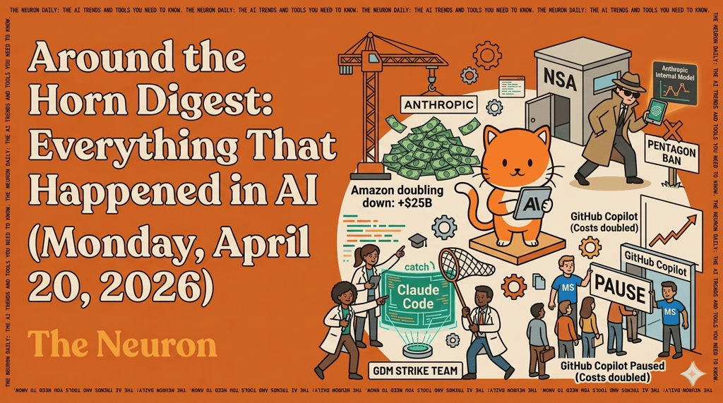 Amazon invested up to $25B more in Anthropic, the NSA quietly uses Anthropic's Mythos, Google spun up a "Strike Team" on coding, and Microsoft paused GitHub Copilot signups. The Neuron Around the Horn Digest for April 20, 2026